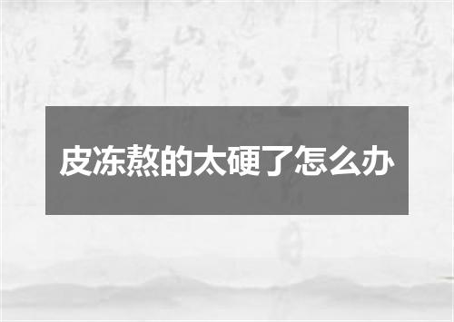 皮冻熬的太硬了怎么办