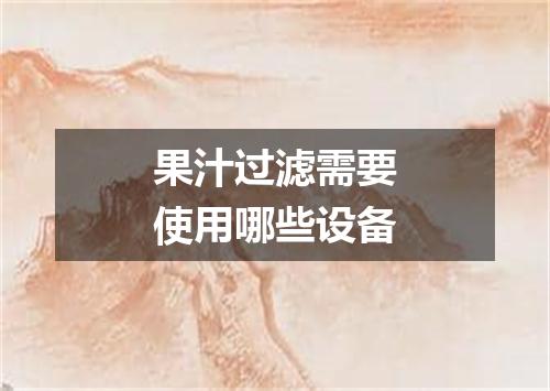果汁过滤需要使用哪些设备