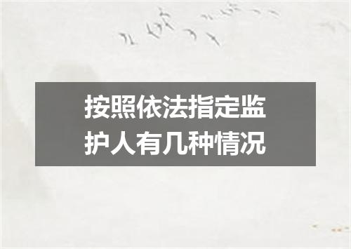 按照依法指定监护人有几种情况