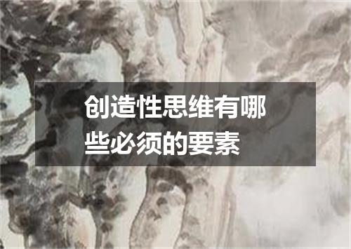 创造性思维有哪些必须的要素