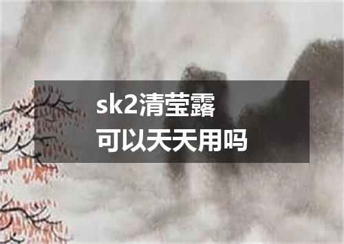 sk2清莹露可以天天用吗