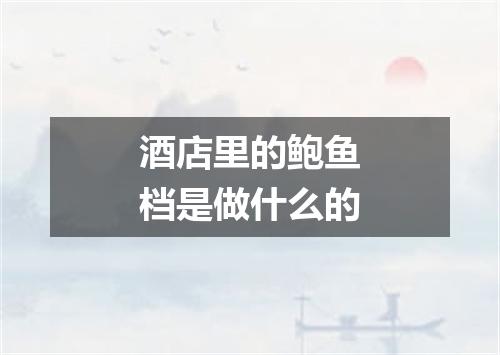 酒店里的鲍鱼档是做什么的