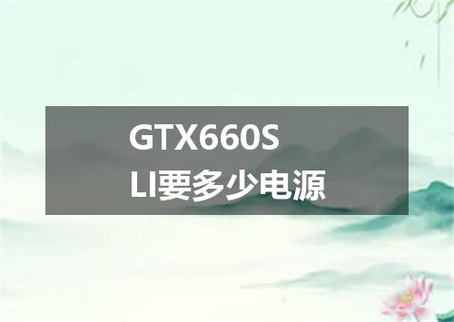 GTX660SLI要多少电源