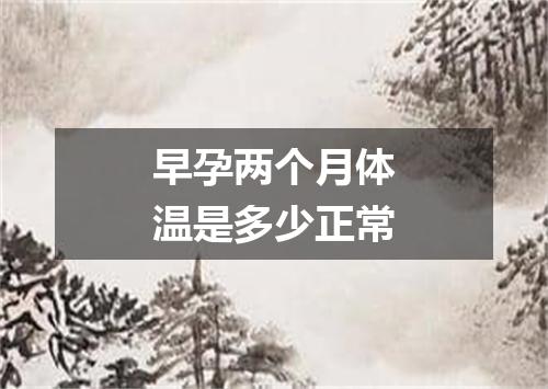早孕两个月体温是多少正常