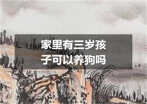 家里有三岁孩子可以养狗吗