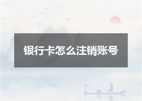 银行卡怎么注销账号