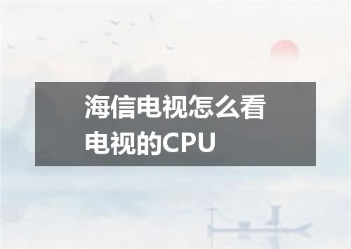 海信电视怎么看电视的CPU