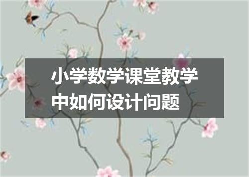 小学数学课堂教学中如何设计问题