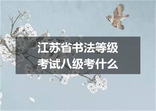 江苏省书法等级考试八级考什么