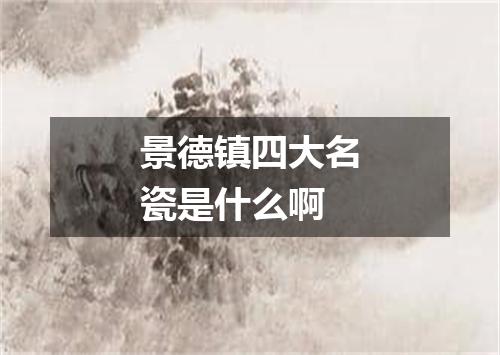 景德镇四大名瓷是什么啊