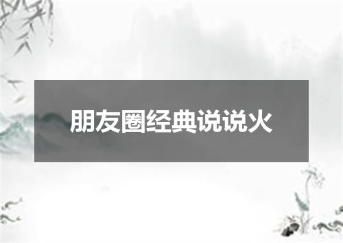 朋友圈经典说说火