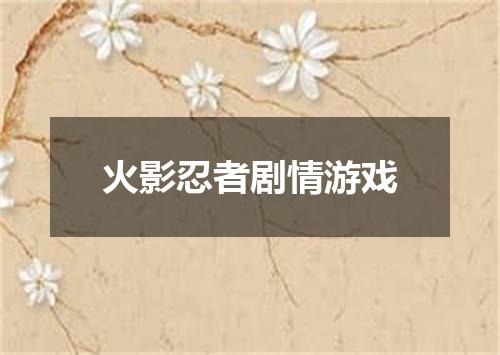 火影忍者剧情游戏