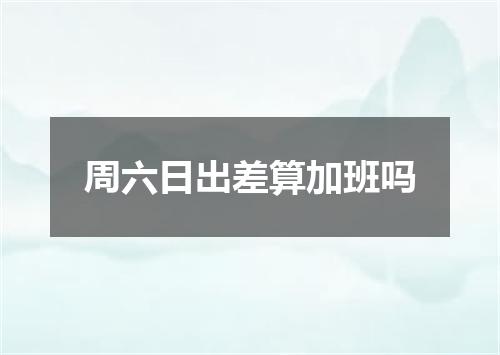 周六日出差算加班吗