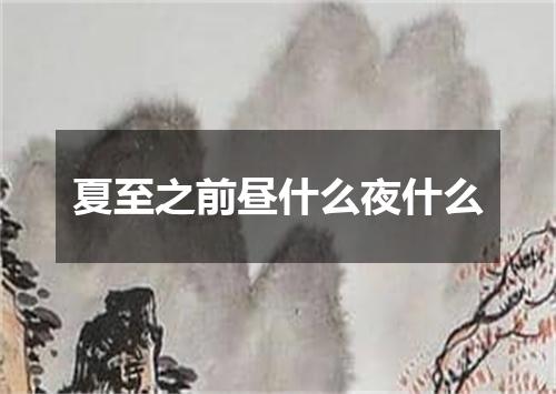 夏至之前昼什么夜什么