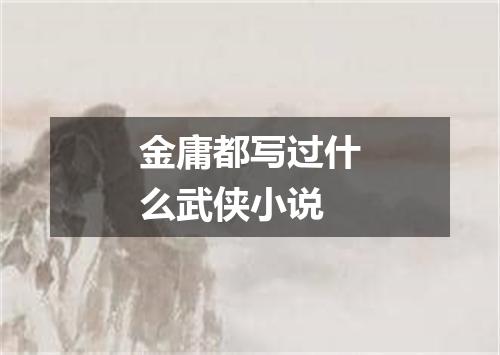 金庸都写过什么武侠小说