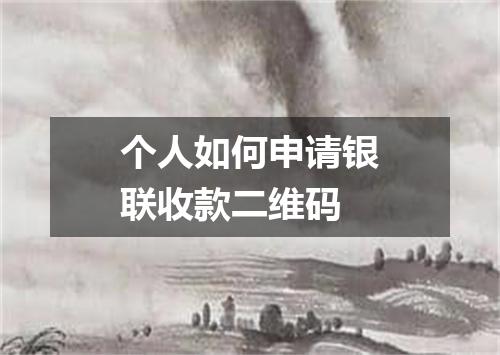 个人如何申请银联收款二维码