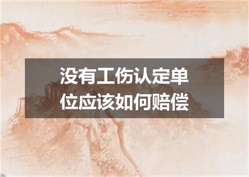 没有工伤认定单位应该如何赔偿
