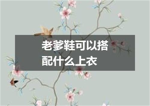 老爹鞋可以搭配什么上衣