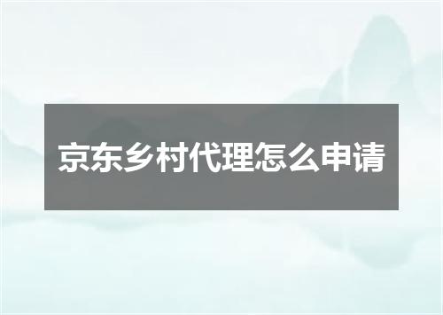 京东乡村代理怎么申请