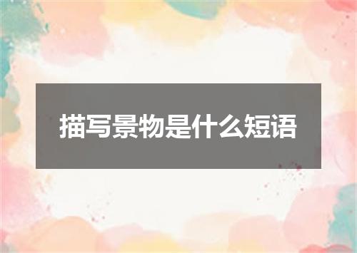 描写景物是什么短语