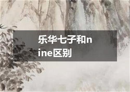 乐华七子和nine区别