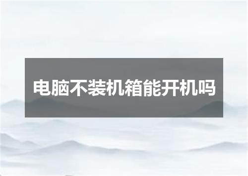 电脑不装机箱能开机吗