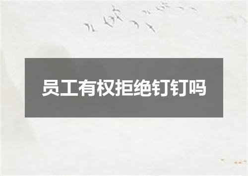 员工有权拒绝钉钉吗