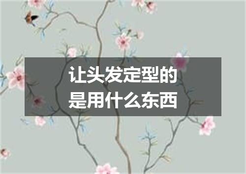 让头发定型的是用什么东西
