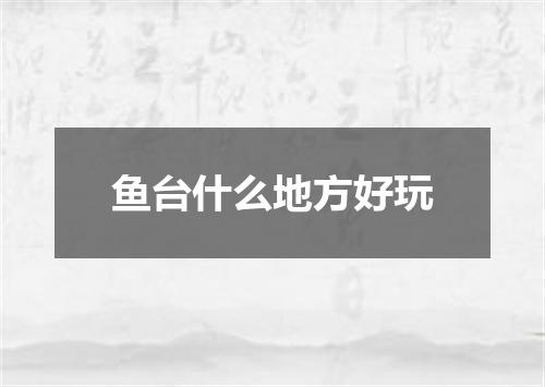 鱼台什么地方好玩