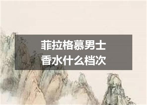 菲拉格慕男士香水什么档次