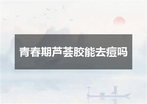 青春期芦荟胶能去痘吗