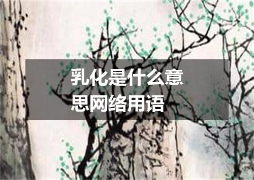 乳化是什么意思网络用语