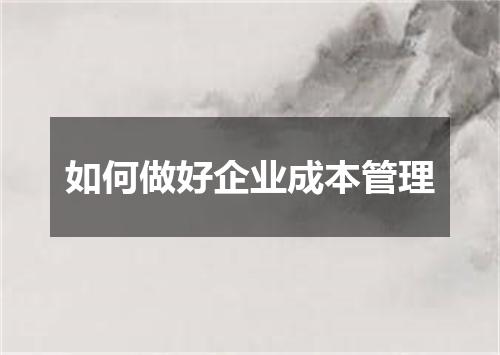 如何做好企业成本管理