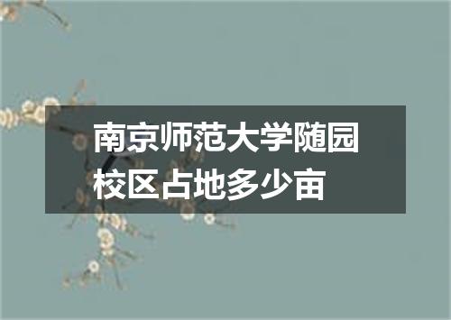 南京师范大学随园校区占地多少亩