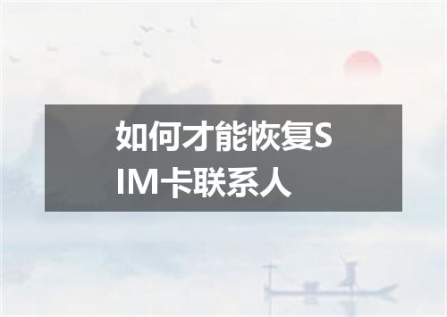 如何才能恢复SIM卡联系人