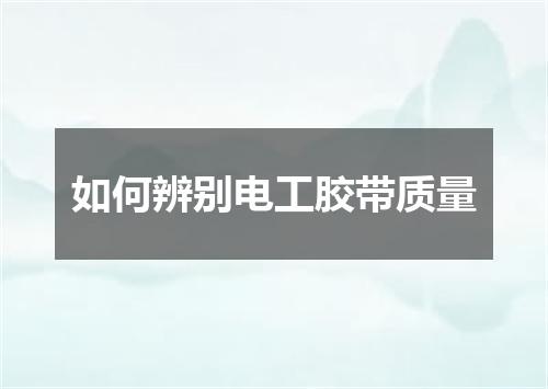 如何辨别电工胶带质量