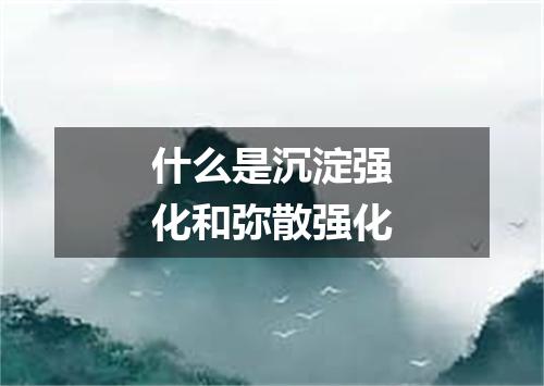 什么是沉淀强化和弥散强化
