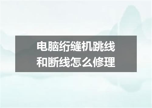 电脑绗缝机跳线和断线怎么修理