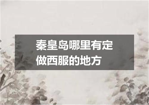 秦皇岛哪里有定做西服的地方