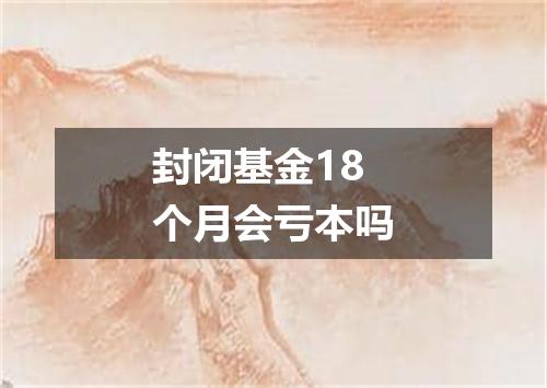 封闭基金18个月会亏本吗