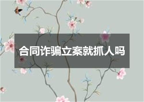 合同诈骗立案就抓人吗
