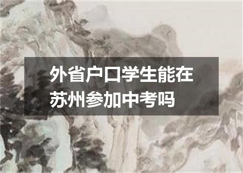 外省户口学生能在苏州参加中考吗
