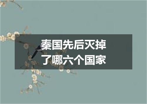 秦国先后灭掉了哪六个国家