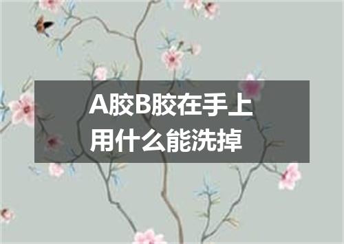 A胶B胶在手上用什么能洗掉
