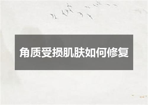 角质受损肌肤如何修复