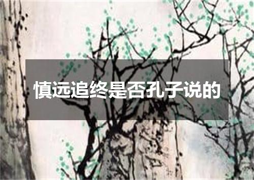 慎远追终是否孔子说的