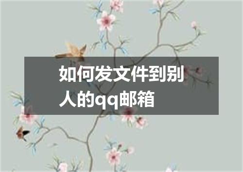 如何发文件到别人的qq邮箱