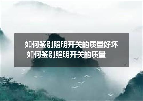 如何鉴别照明开关的质量好坏 如何鉴别照明开关的质量
