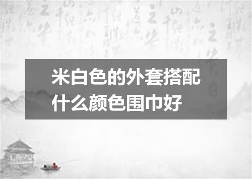 米白色的外套搭配什么颜色围巾好
