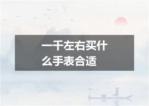 一千左右买什么手表合适